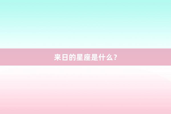 来日的星座是什么？