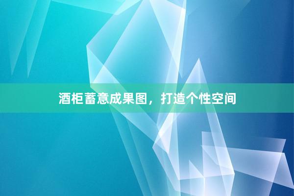 酒柜蓄意成果图，打造个性空间