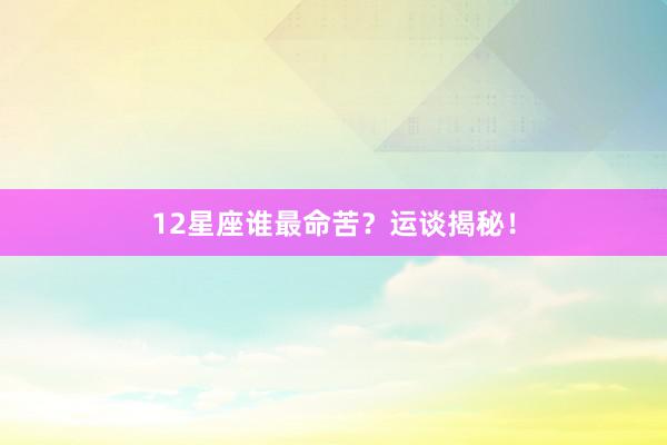 12星座谁最命苦?运谈揭秘!