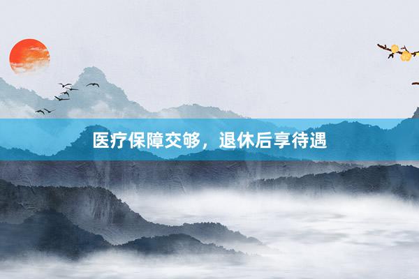 医疗保障交够，退休后享待遇