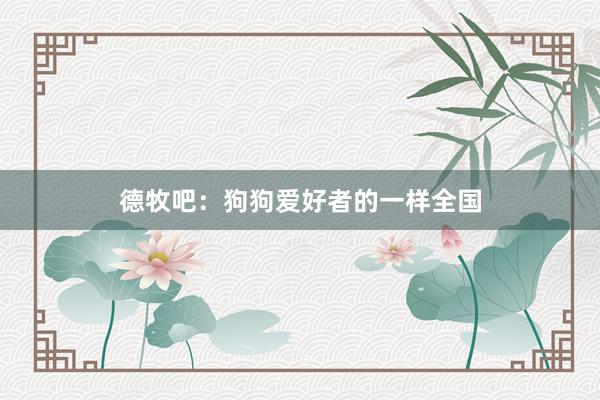德牧吧：狗狗爱好者的一样全国