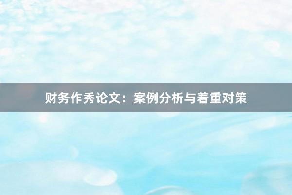 财务作秀论文:案例分析与着重对策