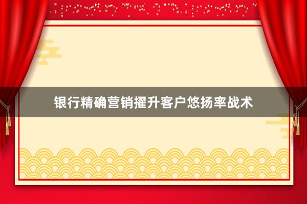 银行精确营销擢升客户悠扬率战术