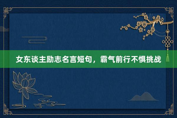 女东谈主励志名言短句，霸气前行不惧挑战